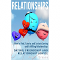 Relationships - How to Find, Create, and Sustain Loving and Fulfilling Relationships
