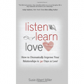 Listen, Learn, Love: How to Dramatically Improve Your Relationships in 30 Days or Less!