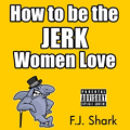 How to Be the Jerk Women Love (Part 3)