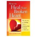 How to Heal your Broken Heart: The Secrets to Getting Over a Relationship Breakup or Divorce