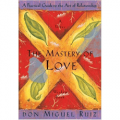 The Mastery of Love - A Practical Guide to the Art of Relationship