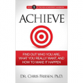 ACHIEVE: Find Out Who You Are, What You Really Want, And How To Make It Happen