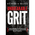Unbreakable Grit: How to Develop Jaw-Dropping Grit, Unrelenting Willpower, and Incredible Mental Toughness