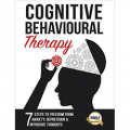 Cognitive Behavioral Therapy: 7 Ways to Freedom from Anxiety, Depression, and Intrusive Thoughts
