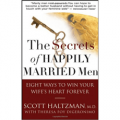 The Secrets of Happily Married Men: Eight Ways to Win Your Wife's Heart Forever