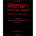 Woman: The User Guide - What Every Man Should Know Volume I