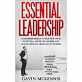 Essential Leadership: Leadership Skills To Explode Your Potential, Motivate Others, And Make Everyone Around You Better
