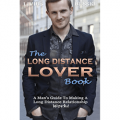 The Long Distance Lover Book: A Man's Guide To Making A Long Distance Relationship Work