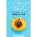 Your Brain on Sex: How Smarter Sex Can Change Your Life