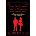 How to Succeed with Women without Being Weird: A Practical Guide to Dating