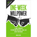 One-Week Willpower - A Simple Foundation to Become More Successful, Likable, and Achieve Your Dreams