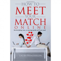How To Meet Your Match Online: The Last Dating, Love, Or Marriage Guide You'll Ever Need