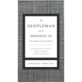 A Gentleman Gets Dressed Up: What to Wear, When to Wear it, How to Wear it