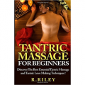 Tantric Massage For Beginners: Discover The Best Essential Tantric Massage And Tantric Love Making Techniques