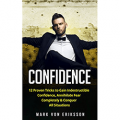 Confidence: 12 Proven Tricks to Gain Indestructible Confidence, Annihilate Fear Completely & Conquer All Situations