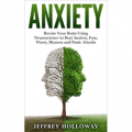 Anxiety: Rewire Your Brain Using Neuroscience to Beat Anxiety, Fear, Worry, Shyness and Panic Attacks