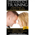 Eye Contact Training: Learn How To Attract Women + Improve Your Self Confidence, Charisma & Leadership