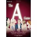 Secrets of the A Game: How to Meet and Attract Women Anywhere, Anyplace, Anytime