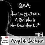 #119 How Do You Date A Girl Who Is Not Over Her Ex?