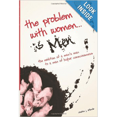 The Problem with Women... is Men: The Evolution of a Man's Man to a Man of Higher Consciousness