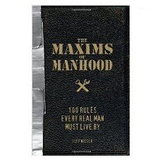 The Maxims of Manhood: 100 Rules Every Real Man Must Live By