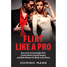Flirt Like a Pro: How to Be an Irresistible Flirt, Create Intense Sexual Tension, and Make Women Go Weak at the Knees