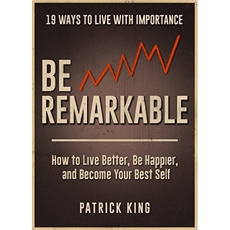 Be Remarkable: How to Live Better, Be Happier, and Become Your Best Self - 19 Ways To Live With Importance