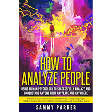 How to Analyze People: Using Human Psychology to Successfully Understand Anyone from Anyplace and Anywhere