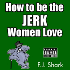 How to Be the Jerk Women Love (Part 4)