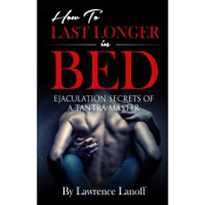 How To Last Longer In Bed - Ejaculation Secrets Of A Tantra Master