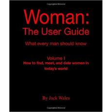 Woman: The User Guide - What Every Man Should Know Volume I