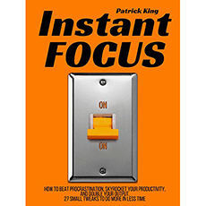 Instant Focus: How to Beat Procrastination, Skyrocket Your Productivity, and Double Your Output