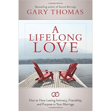A Lifelong Love - How to Have Lasting Intimacy, Friendship, and Purpose in Your Marriage