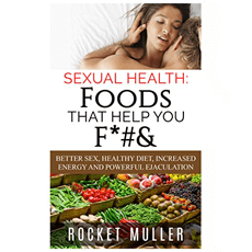 Sexual Health: Foods That Help You F*#&: Better Sex, Healthy Diet, Increased Energy and Powerful Ejaculation