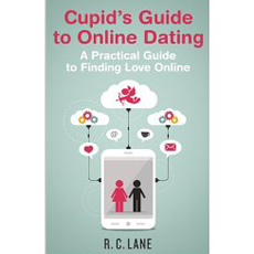 Cupid's Guide to Online Dating - A Practical Guide to Finding Love Online