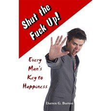 Shut the Fuck Up!: Every Man's Key to Happiness