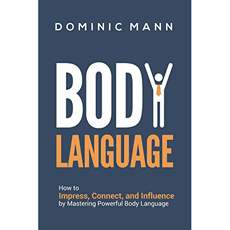 Body Language: How to Impress, Connect, and Influence by Mastering Powerful Body Language