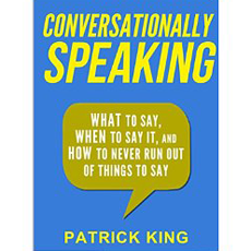 Conversationally Speaking: WHAT to Say, WHEN to Say It, and HOW to Never Run Out of Things to Say