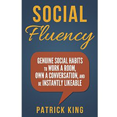 Social Fluency: Genuine Social Habits to Work a Room, Own a Conversation, and be Instantly Likeable