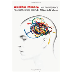 Wired for Intimacy - How Pornography Hijacks the Male Brain