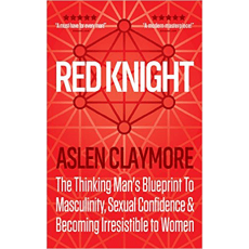 Red Knight: The Thinking Man's Blueprint To Masculinity, Sexual Confidence & Becoming Irresistible to Women