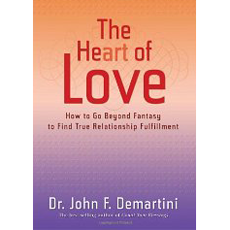The Heart of Love: How to Go Beyond Fantasy to Find True Relationship Fulfillment