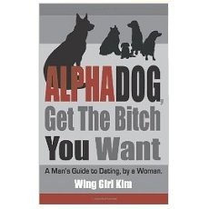 AlphaDog, Get The Bitch You Want: A Man's Guide to Dating, by a Woman