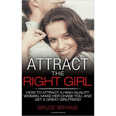 Attract The Right Girl: How To Find Your Perfect Girl And Make Her Chase You For A Relationship