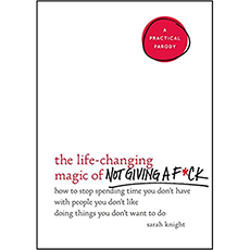 The Life-Changing Magic of Not Giving a F*ck: How to Stop Spending Time You Don't Have with People You Don't Like Doing Things You Don't Want to Do