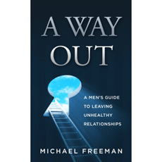 A Way Out: A Men's Guide to Leaving Unhealthy Relationships