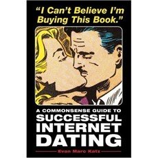 I Can't Believe I'm Buying This Book: A Commonsense Guide to Successful Internet Dating