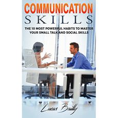 Communication Skills: The 10 Most Powerful Habits To Master Your Small Talk And Social Skills