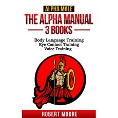 The Alpha Manual - 3 Books: Body Language Training, Eye Contact Training, Voice Training
