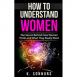How to Understand Women: The Secret Behind How They Think and What They Really Want
